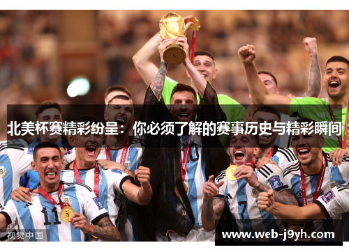 北美杯赛精彩纷呈：你必须了解的赛事历史与精彩瞬间